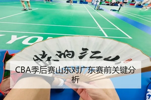 CBA季后赛山东对广东赛前关键分析